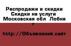 Распродажи и скидки Скидки на услуги. Московская обл.,Лобня г.